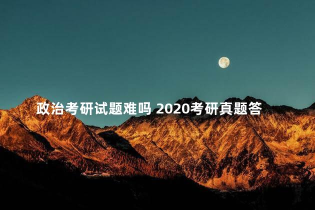 政治考研试题难吗 2020考研真题答案